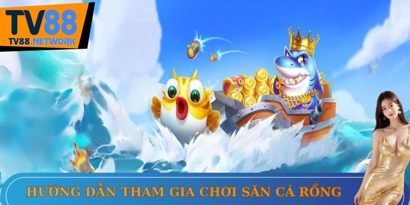 Hướng dẫn tham gia chơi săn cá rồng