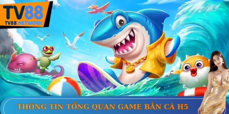 Thông tin tổng quan game bắn cá H5