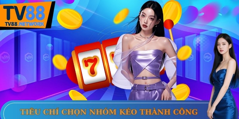 Nắm vững tiêu chí chọn nhóm kéo thành công